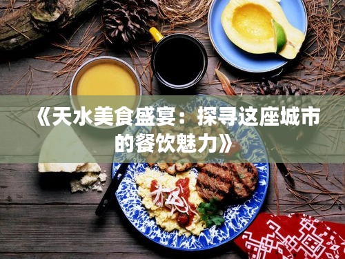 《天水美食盛宴：探寻这座城市的餐饮魅力》