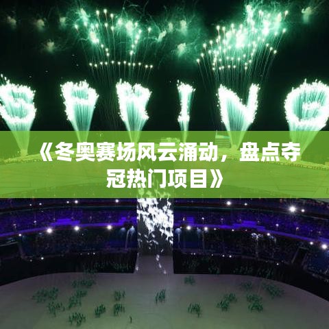 《冬奥赛场风云涌动，盘点夺冠热门项目》