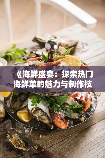 《海鲜盛宴：探索热门海鲜菜的魅力与制作技巧》