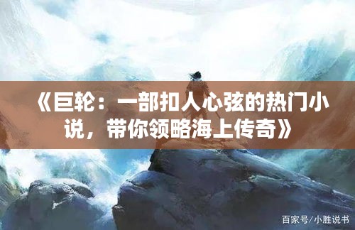 《巨轮：一部扣人心弦的热门小说，带你领略海上传奇》
