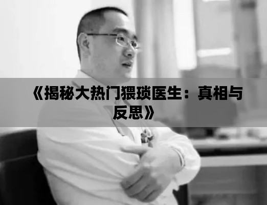 《揭秘大热门猥琐医生：真相与反思》