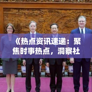 《热点资讯速递：聚焦时事热点，洞察社会脉动》