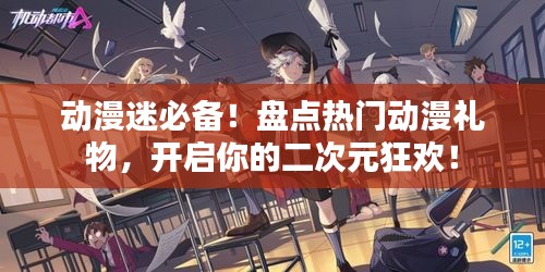 动漫迷必备！盘点热门动漫礼物，开启你的二次元狂欢！