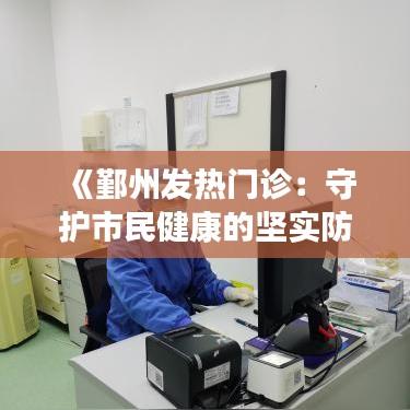 《鄞州发热门诊：守护市民健康的坚实防线》