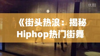 《街头热浪：揭秘Hiphop热门街舞的魅力与风潮》