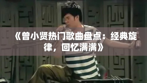 《曾小贤热门歌曲盘点：经典旋律，回忆满满》