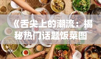 《舌尖上的潮流：揭秘热门话题饭菜图片背后的故事》