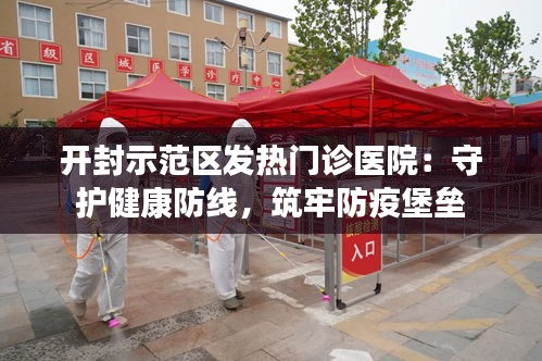 开封示范区发热门诊医院：守护健康防线，筑牢防疫堡垒
