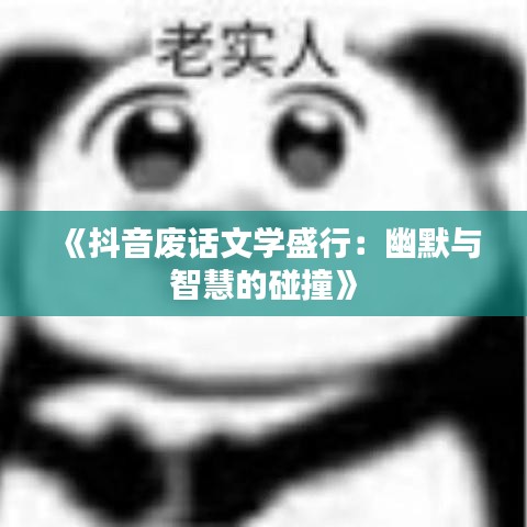《抖音废话文学盛行：幽默与智慧的碰撞》