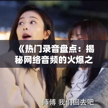 《热门录音盘点：揭秘网络音频的火爆之谜》