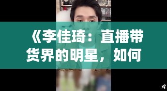 《李佳琦：直播带货界的明星，如何成为网红一哥？》