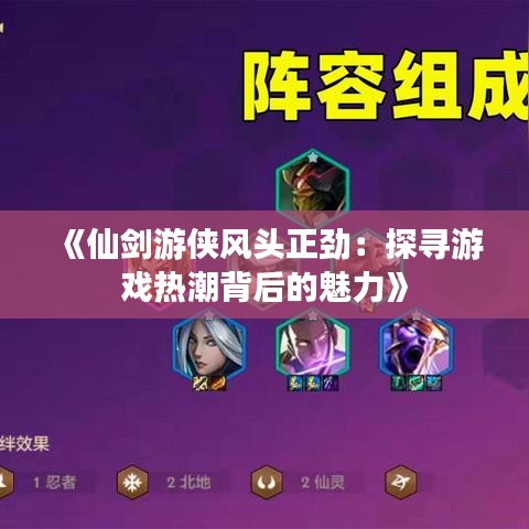 《仙剑游侠风头正劲：探寻游戏热潮背后的魅力》