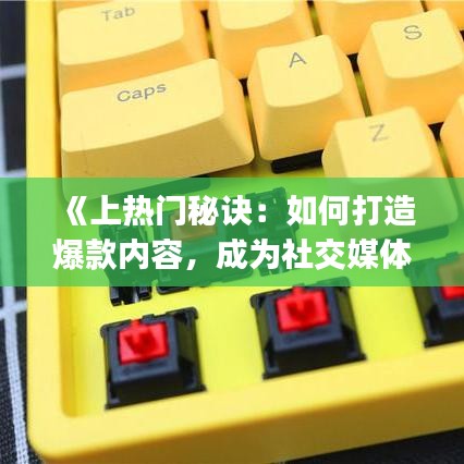《上热门秘诀：如何打造爆款内容，成为社交媒体红人Cherry》