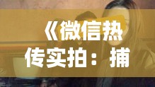《微信热传实拍：捕捉生活中的美好瞬间》