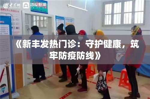 《新丰发热门诊：守护健康，筑牢防疫防线》