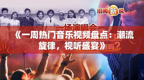 《一周热门音乐视频盘点：潮流旋律，视听盛宴》