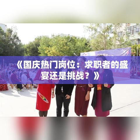 《国庆热门岗位：求职者的盛宴还是挑战？》