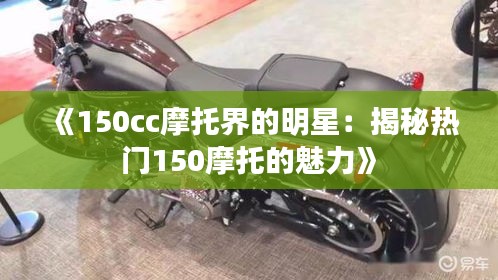 《150cc摩托界的明星：揭秘热门150摩托的魅力》