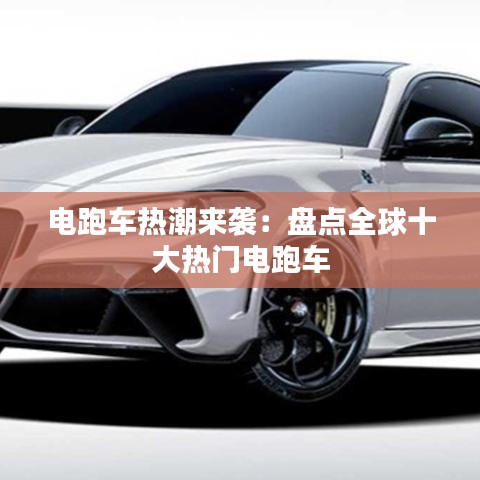 电跑车热潮来袭：盘点全球十大热门电跑车