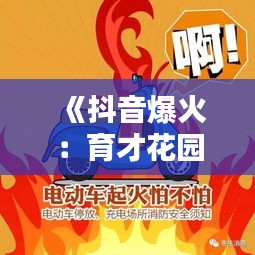 《抖音爆火：育才花园视频揭秘现代育儿新风尚》