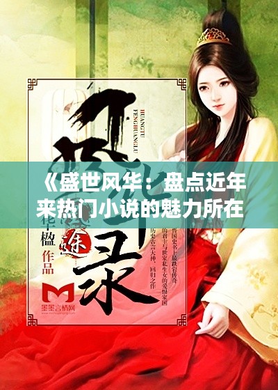 《盛世风华：盘点近年来热门小说的魅力所在》