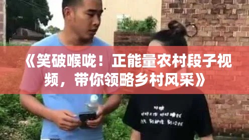 《笑破喉咙！正能量农村段子视频，带你领略乡村风采》