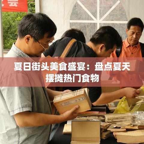 夏日街头美食盛宴：盘点夏天摆摊热门食物