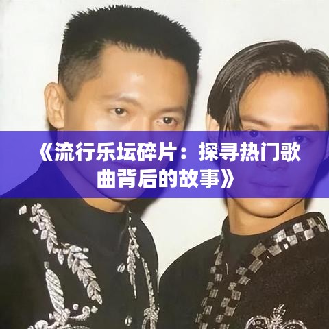 《流行乐坛碎片：探寻热门歌曲背后的故事》