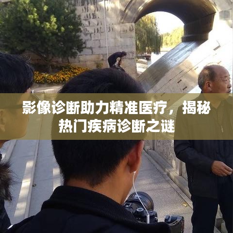 影像诊断助力精准医疗，揭秘热门疾病诊断之谜