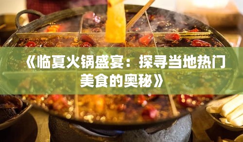 《临夏火锅盛宴：探寻当地热门美食的奥秘》