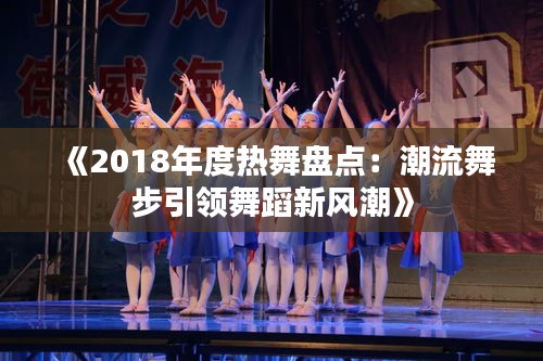 《2018年度热舞盘点：潮流舞步引领舞蹈新风潮》