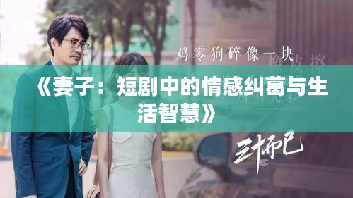 《妻子：短剧中的情感纠葛与生活智慧》