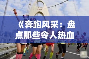 《奔跑风采：盘点那些令人热血沸腾的跑步热门照片》