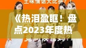 《热泪盈眶！盘点2023年度热门言情排行TOP10》