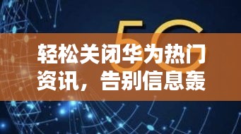 轻松关闭华为热门资讯，告别信息轰炸！