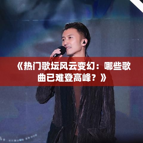 《热门歌坛风云变幻：哪些歌曲已难登高峰？》