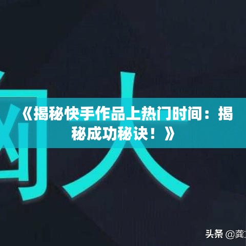 《揭秘快手作品上热门时间：揭秘成功秘诀！》