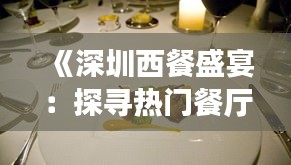 《深圳西餐盛宴：探寻热门餐厅品味世界美食》