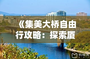 《集美大桥自由行攻略：探索厦门新地标之美》