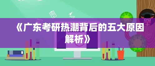 《广东考研热潮背后的五大原因解析》