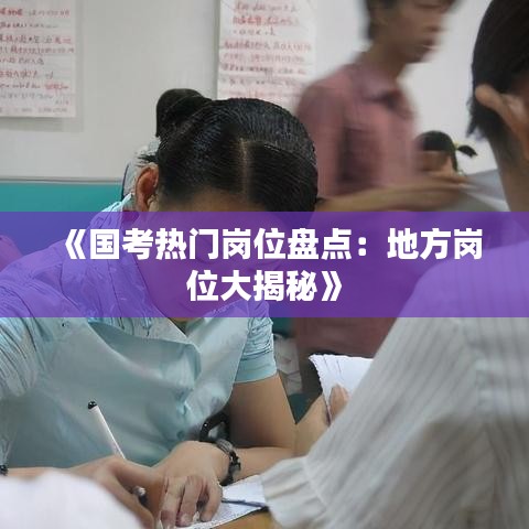 《国考热门岗位盘点：地方岗位大揭秘》