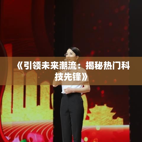 《引领未来潮流：揭秘热门科技先锋》