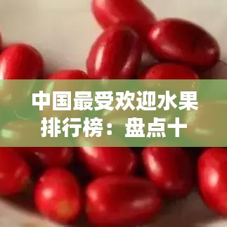 中国最受欢迎水果排行榜：盘点十大热门水果