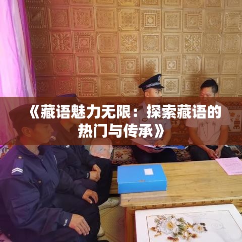 《藏语魅力无限：探索藏语的热门与传承》