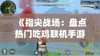 《指尖战场：盘点热门吃鸡联机手游，畅享无界竞技盛宴》