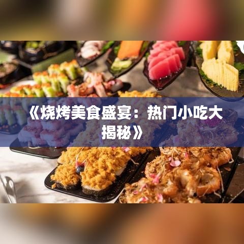 《烧烤美食盛宴：热门小吃大揭秘》