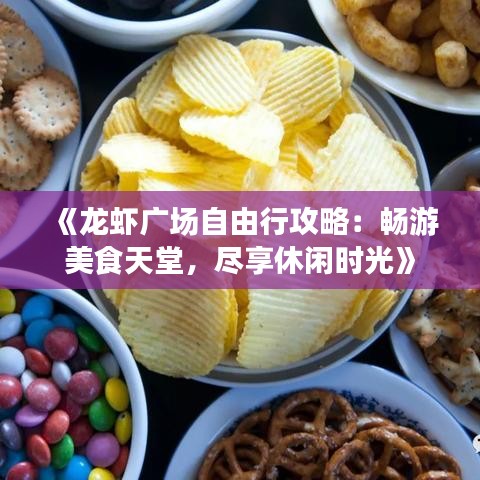 《龙虾广场自由行攻略：畅游美食天堂，尽享休闲时光》