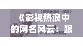 《影视热浪中的网名风云：跟随潮流，彰显个性》