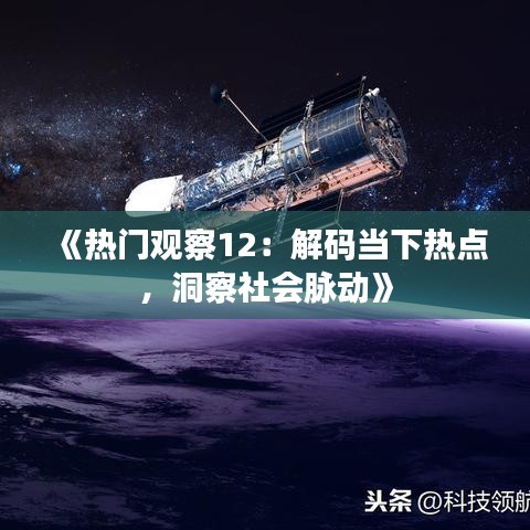 《热门观察12：解码当下热点，洞察社会脉动》