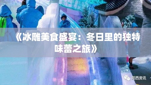 《冰雕美食盛宴：冬日里的独特味蕾之旅》